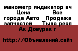 манометр индикатор вч › Цена ­ 1 000 - Все города Авто » Продажа запчастей   . Тыва респ.,Ак-Довурак г.